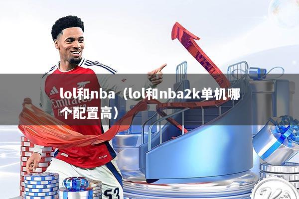 lol和nba（lol和nba2k单机哪个配置高）