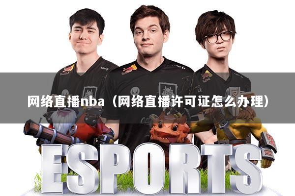 网络直播nba（网络直播许可证怎么办理）