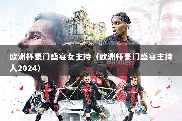 欧洲杯豪门盛宴女主持（欧洲杯豪门盛宴主持人2024）