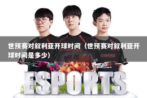 世预赛对叙利亚开球时间（世预赛对叙利亚开球时间是多少）