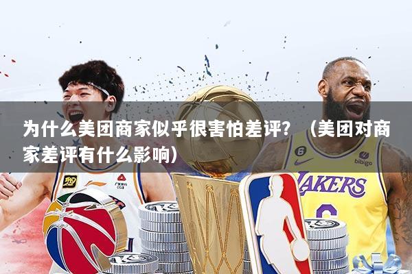 为什么美团商家似乎很害怕差评?(美团对商家差评有什么影响)