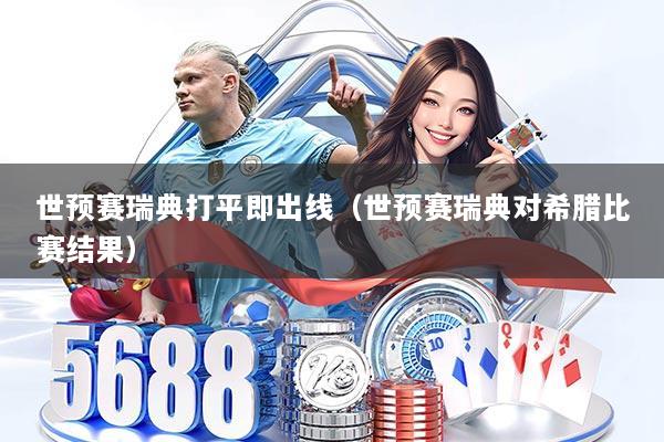 世预赛瑞典打平即出线（世预赛瑞典对希腊比赛结果）