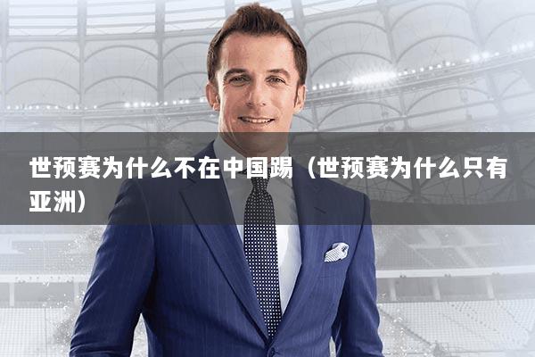 世预赛为什么不在中国踢（世预赛为什么只有亚洲）