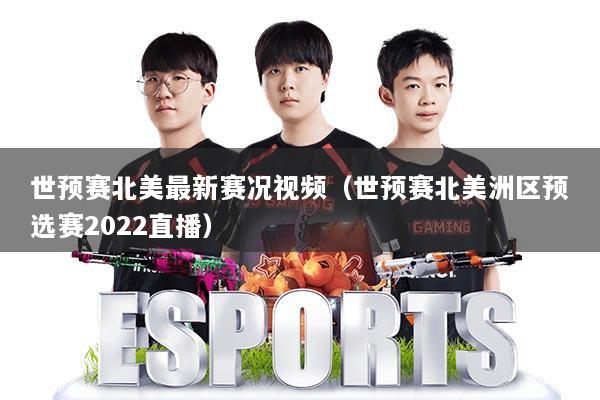 世预赛北美最新赛况视频（世预赛北美洲区预选赛2022直播）