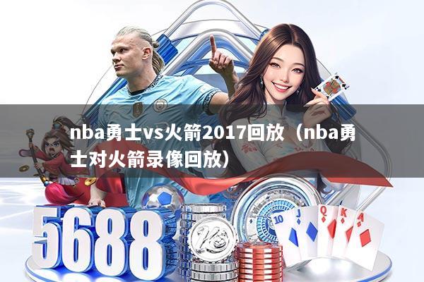 nba勇士vs火箭2017回放(nba勇士对火箭录像回放)