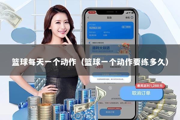 篮球每天一个动作（篮球一个动作要练多久）