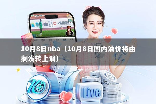 10月8日nba（10月8日国内油价将由搁浅转上调）