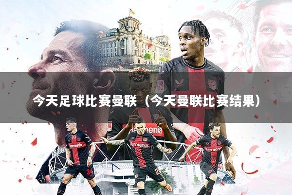 今天足球比赛曼联（今天曼联比赛结果）