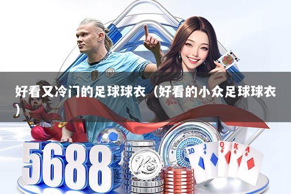 好看又冷门的足球球衣(好看的小众足球球衣)