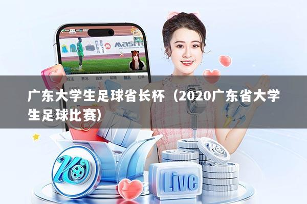 广东大学生足球省长杯（2020广东省大学生足球比赛）