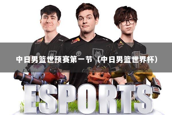 中日男篮世预赛第一节（中日男篮世界杯）