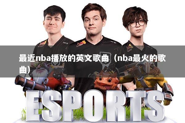 最近nba播放的英文歌曲（nba最火的歌曲）