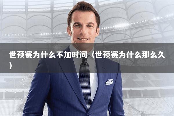 世预赛为什么不加时间（世预赛为什么那么久）