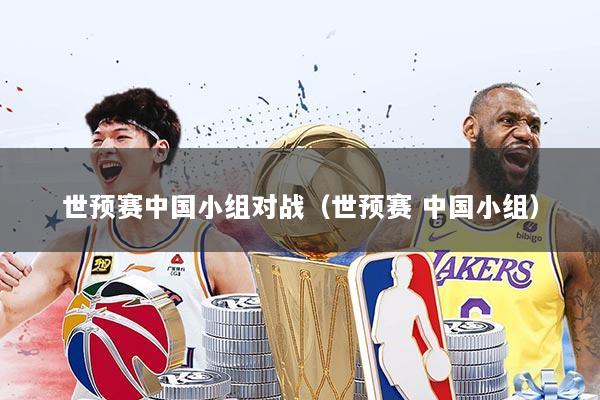 世预赛中国小组对战(世预赛 中国小组)