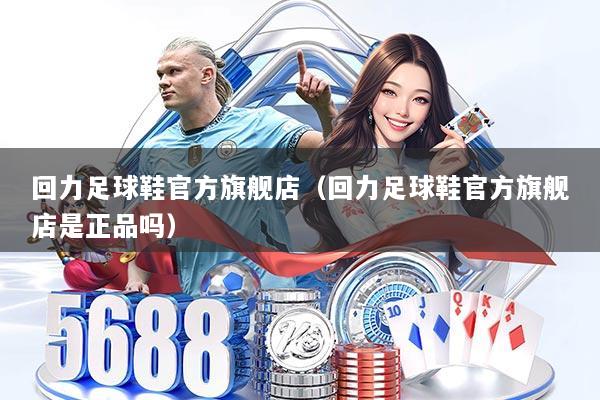 回力足球鞋官方旗舰店(回力足球鞋官方旗舰店是正品吗)