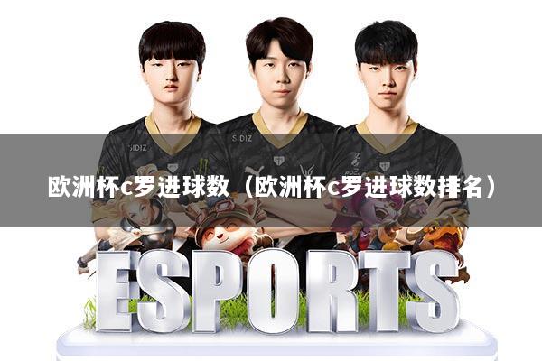 欧洲杯c罗进球数（欧洲杯c罗进球数排名）