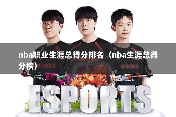 nba职业生涯总得分排名（nba生涯总得分榜）