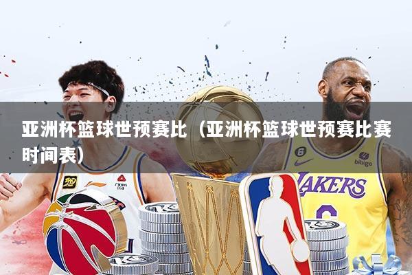 亚洲杯篮球世预赛比（亚洲杯篮球世预赛比赛时间表）