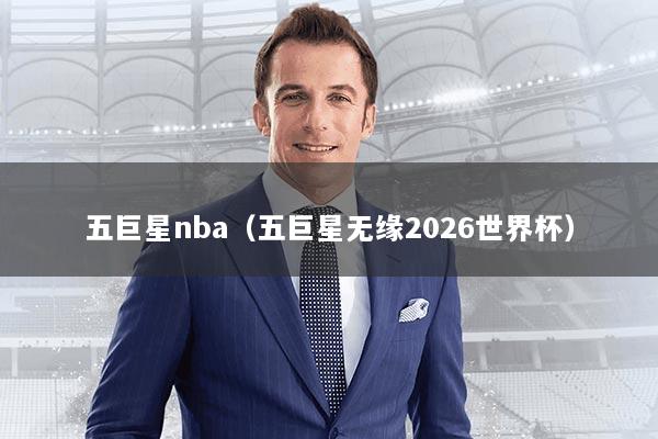 五巨星nba（五巨星无缘2026世界杯）