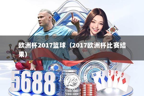 欧洲杯2017篮球（2017欧洲杯比赛结果）