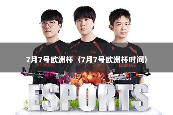 7月7号欧洲杯（7月7号欧洲杯时间）