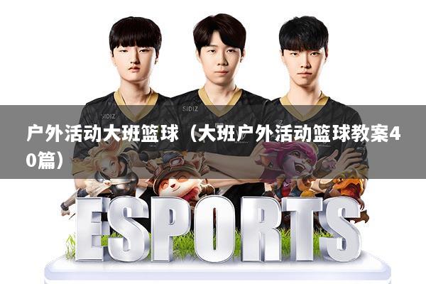 户外活动大班篮球（大班户外活动篮球教案40篇）