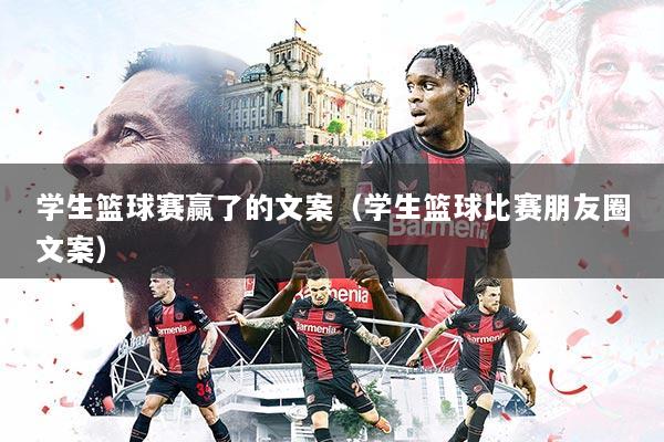 学生篮球赛赢了的文案（学生篮球比赛朋友圈文案）