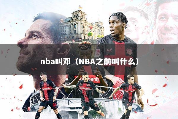nba叫邓(NBA之前叫什么)