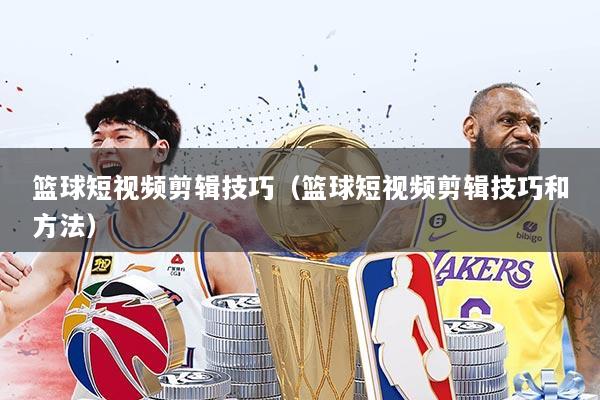 篮球短视频剪辑技巧(篮球短视频剪辑技巧和方法)