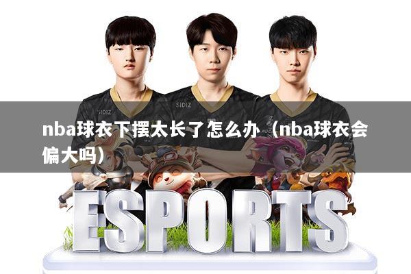nba球衣下摆太长了怎么办（nba球衣会偏大吗）