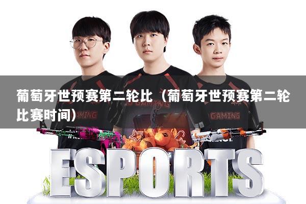 葡萄牙世预赛第二轮比(葡萄牙世预赛第二轮比赛时间)