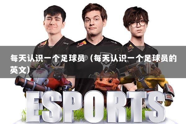 每天认识一个足球员（每天认识一个足球员的英文）