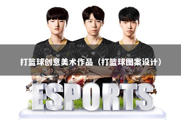 打篮球创意美术作品（打篮球图案设计）
