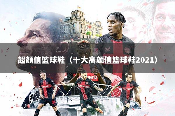 超颜值篮球鞋（十大高颜值篮球鞋2021）