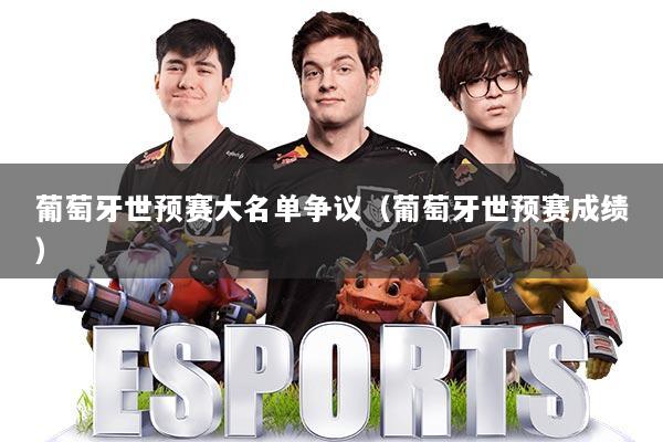 葡萄牙世预赛大名单争议(葡萄牙世预赛成绩)