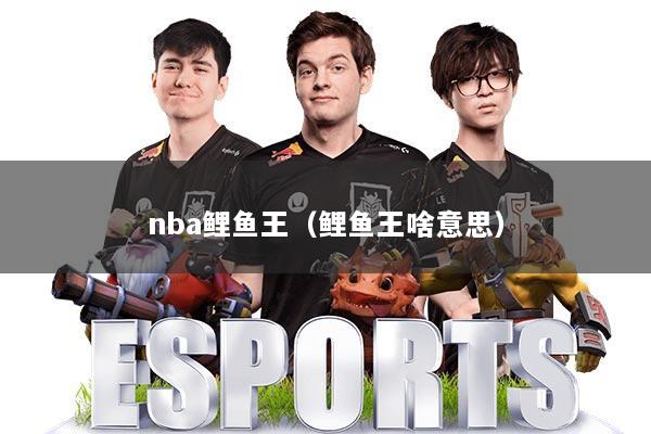nba鲤鱼王（鲤鱼王啥意思）