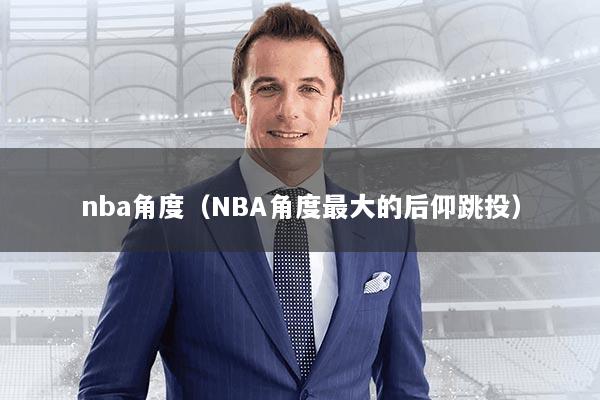 nba角度（NBA角度最大的后仰跳投）