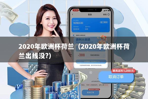 2020年欧洲杯荷兰（2020年欧洲杯荷兰出线没?）