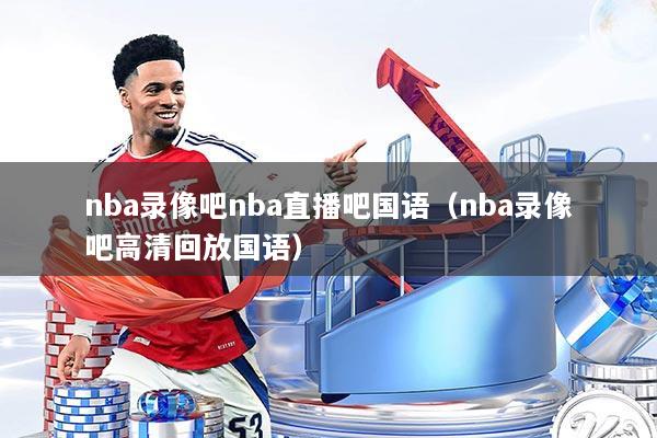 nba录像吧nba直播吧国语（nba录像吧高清回放国语）