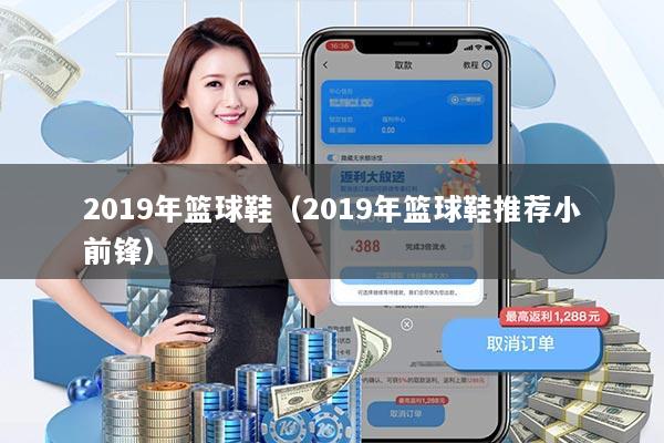 2019年篮球鞋（2019年篮球鞋推荐小前锋）