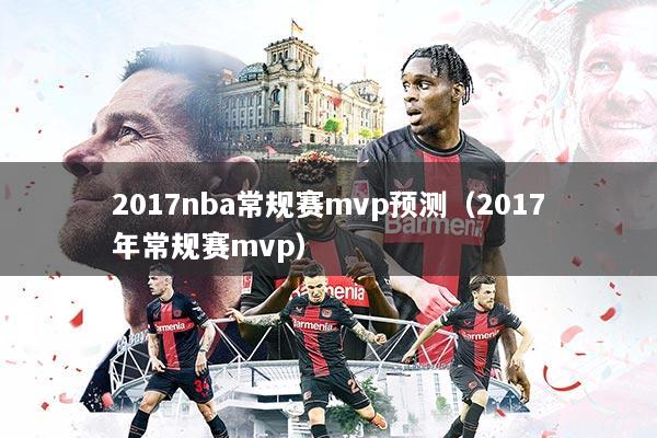 2017nba常规赛mvp预测（2017年常规赛mvp）