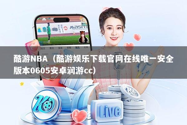 酷游NBA（酷游娱乐下载官网在线唯一安全版本0605安卓润游cc）