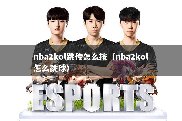 nba2kol跳传怎么按（nba2kol怎么跳球）