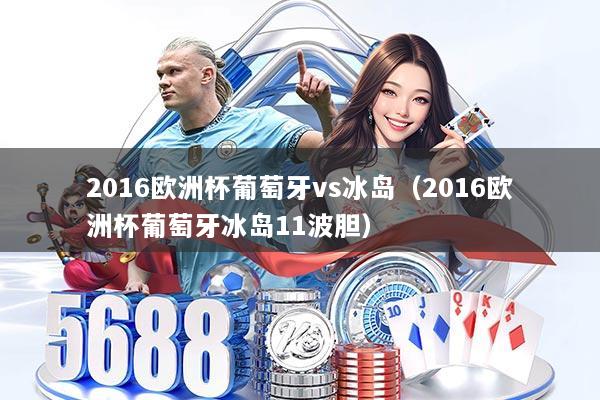 2016欧洲杯葡萄牙vs冰岛（2016欧洲杯葡萄牙冰岛11波胆）