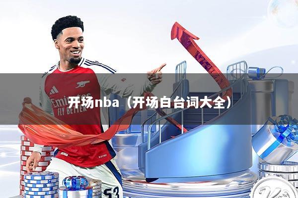 开场nba（开场白台词大全）
