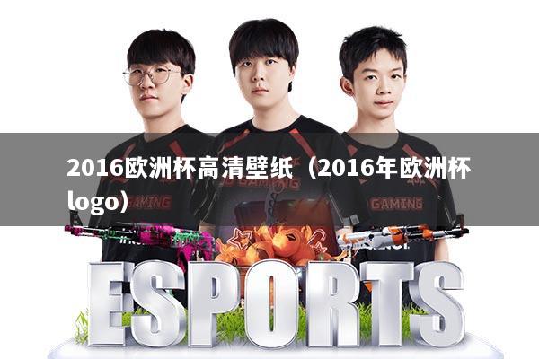 2016欧洲杯高清壁纸（2016年欧洲杯logo）