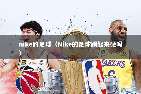 nike的足球（Nike的足球踢起来硬吗）