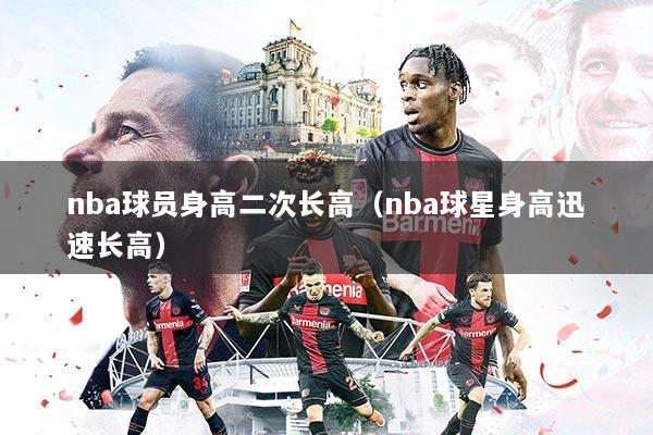 nba球员身高二次长高（nba球星身高迅速长高）