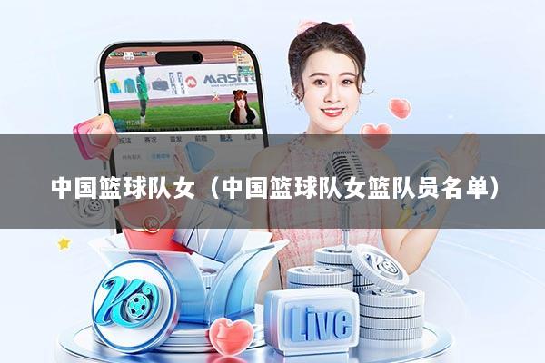 中国篮球队女（中国篮球队女篮队员名单）