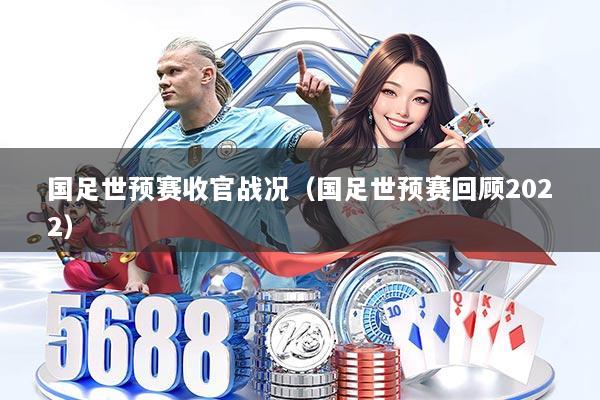 国足世预赛收官战况（国足世预赛回顾2022）